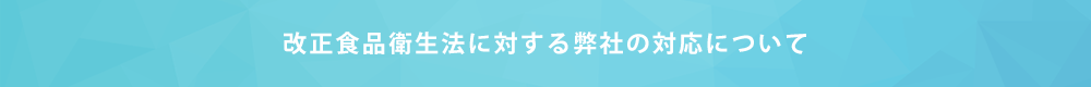 改正食品衛生法に対する弊社の対応について
